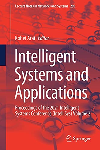 Intelligent Systems and Applications: Proceedings of the 2021 Intelligent Systems Conference (IntelliSys) Volume 2: 295 (Lecture Notes in Networks and Systems)